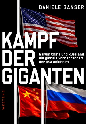 Daniele Ganser: Kampf der Giganten: Warum China und Russland die globale Vorherrschaft der USA ablehnen