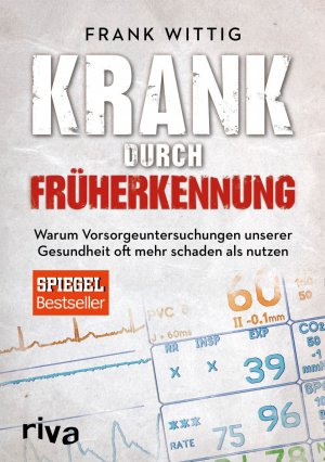 Frank Wittig: Krank durch Früherkennung - Warum Vorsorgeuntersuchungen unserer Gesundheit oft mehr schaden als nutzen