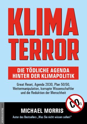Michael Morris: Klima Terror - Die tödliche Agenda hinter der Klimapolitik – Great Reset, Agenda 2030, Plan 50/50, Wettermanipulation, korrupte Wissenschaftler und die Reduktion der Menschheit